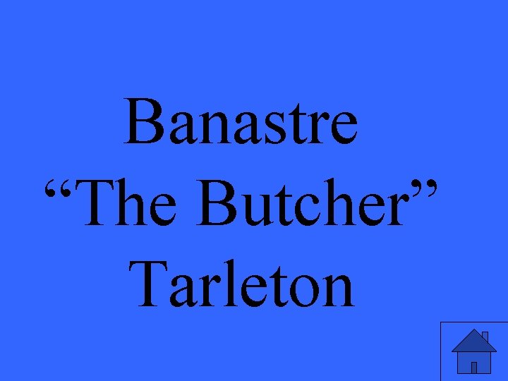 Banastre “The Butcher” Tarleton 