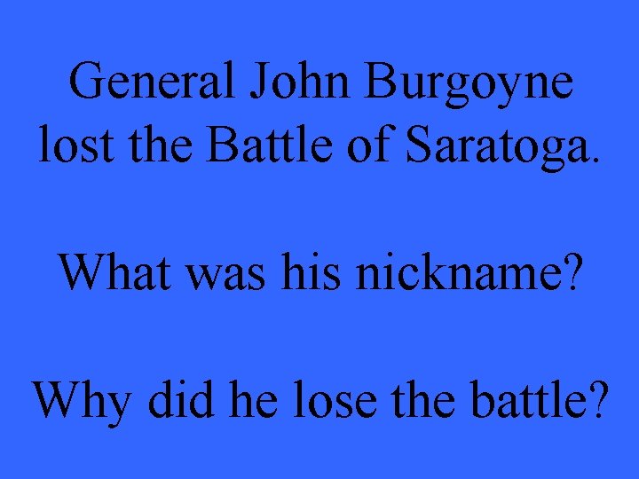 General John Burgoyne lost the Battle of Saratoga. What was his nickname? Why did