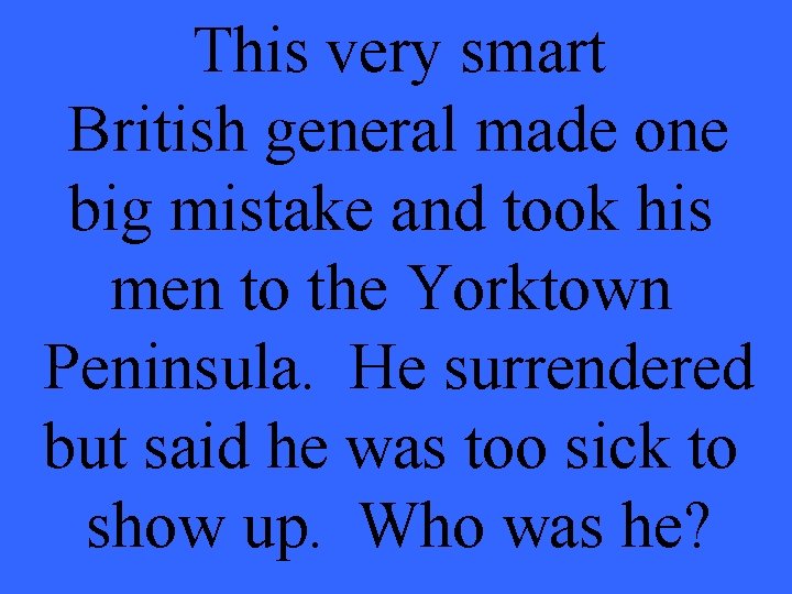 This very smart British general made one big mistake and took his men to