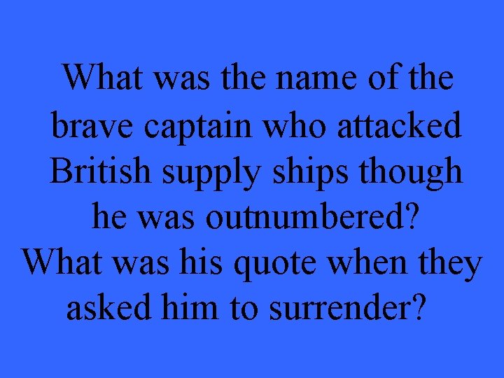 What was the name of the brave captain who attacked British supply ships though