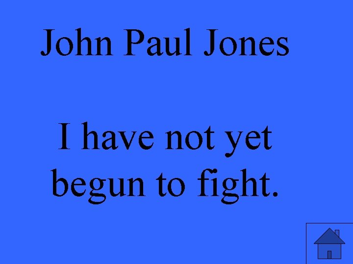 John Paul Jones I have not yet begun to fight. 