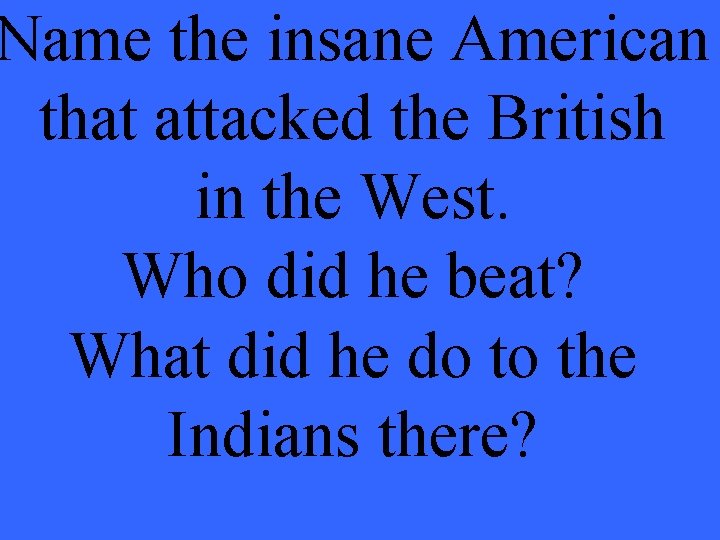 Name the insane American that attacked the British in the West. Who did he