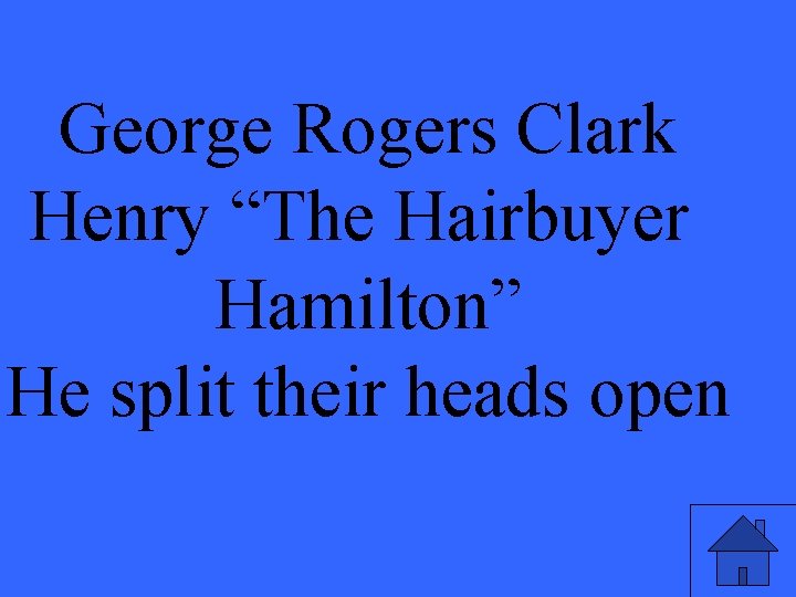 George Rogers Clark Henry “The Hairbuyer Hamilton” He split their heads open 