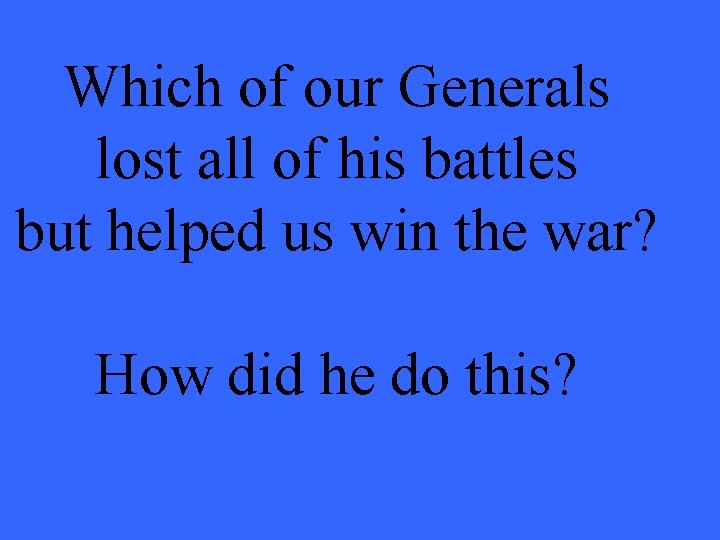 Which of our Generals lost all of his battles but helped us win the