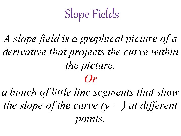 Slope Fields A slope field is a graphical picture of a derivative that projects