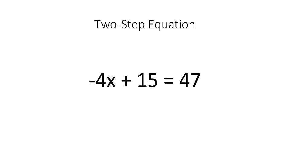 Two-Step Equation -4 x + 15 = 47 