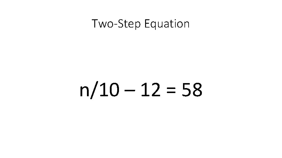 Two-Step Equation n/10 – 12 = 58 