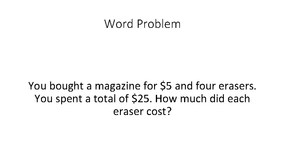 Word Problem You bought a magazine for $5 and four erasers. You spent a