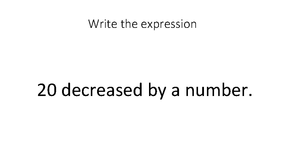 Write the expression 20 decreased by a number. 