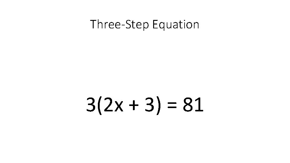 Three-Step Equation 3(2 x + 3) = 81 