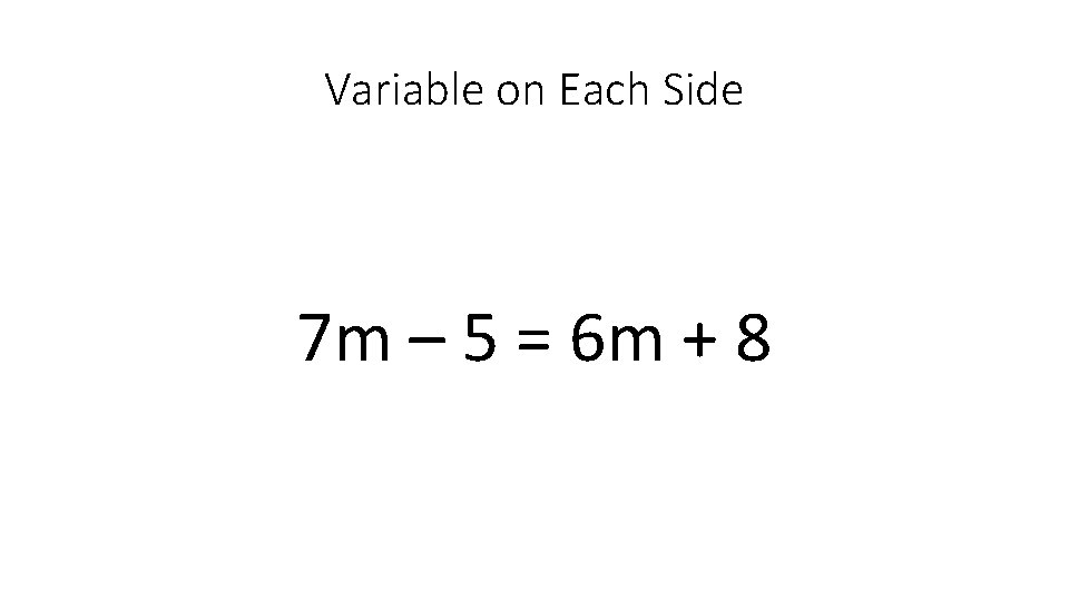 Variable on Each Side 7 m – 5 = 6 m + 8 