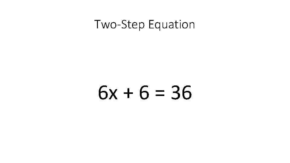 Two-Step Equation 6 x + 6 = 36 