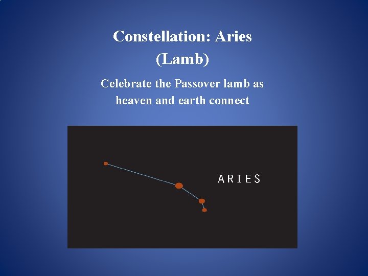 Constellation: Aries (Lamb) Celebrate the Passover lamb as heaven and earth connect Constellation: Aries (Lamb) Celebrate the Passover lamb as heaven and earth connect