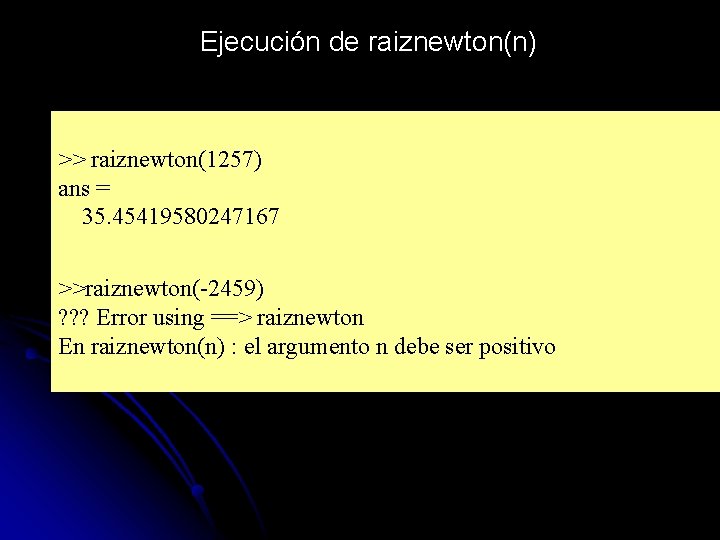 Ejecución de raiznewton(n) >> raiznewton(1257) ans = 35. 45419580247167 >>raiznewton(-2459) ? ? ? Error