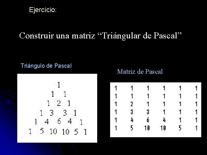 Ejercicio: Construir una matriz “Triángular de Pascal” Triángulo de Pascal Matriz de Pascal 