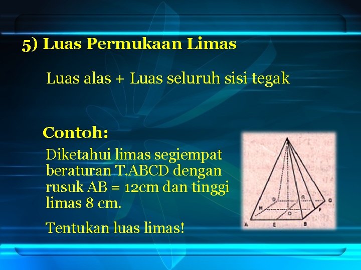 5) Luas Permukaan Limas Luas alas + Luas seluruh sisi tegak Contoh: Diketahui limas