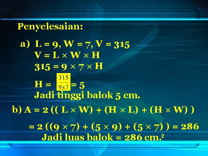 Penyelesaian: a) L = 9, W = 7, V = 315 V=L×W×H 315 =