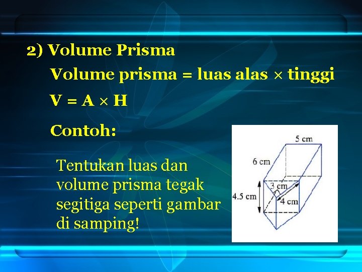 2) Volume Prisma Volume prisma = luas alas × tinggi V=A×H Contoh: Tentukan luas