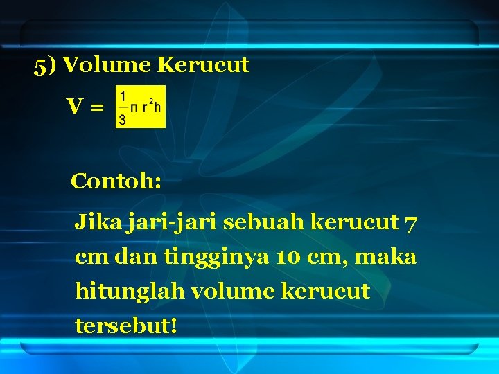 5) Volume Kerucut V= Contoh: Jika jari-jari sebuah kerucut 7 cm dan tingginya 10