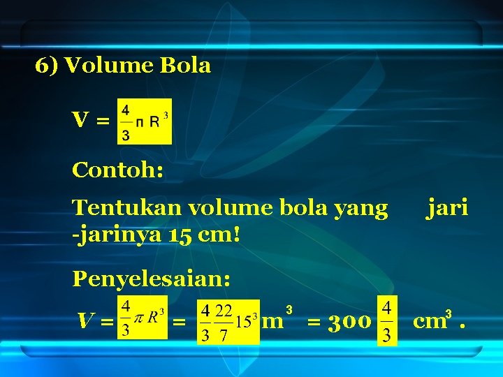 6) Volume Bola V= Contoh: Tentukan volume bola yang -jarinya 15 cm! jari Penyelesaian: