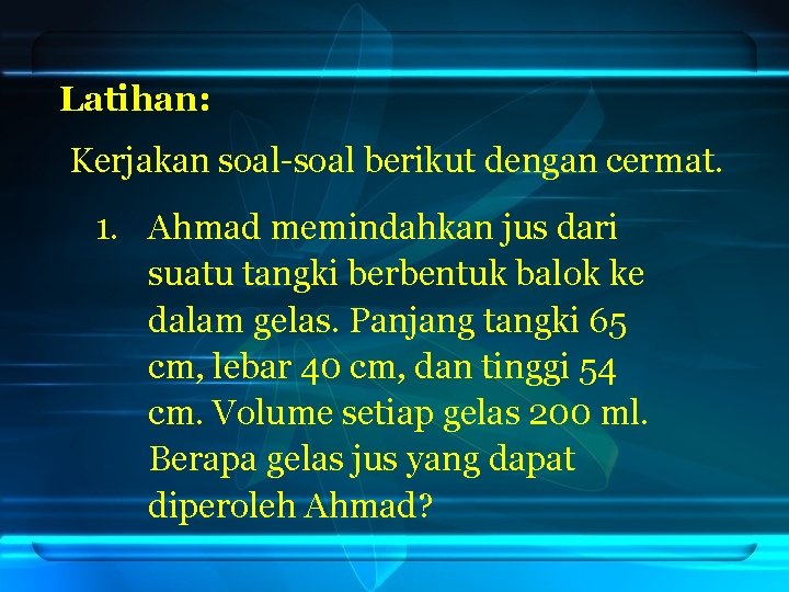 Latihan: Kerjakan soal-soal berikut dengan cermat. 1. Ahmad memindahkan jus dari suatu tangki berbentuk