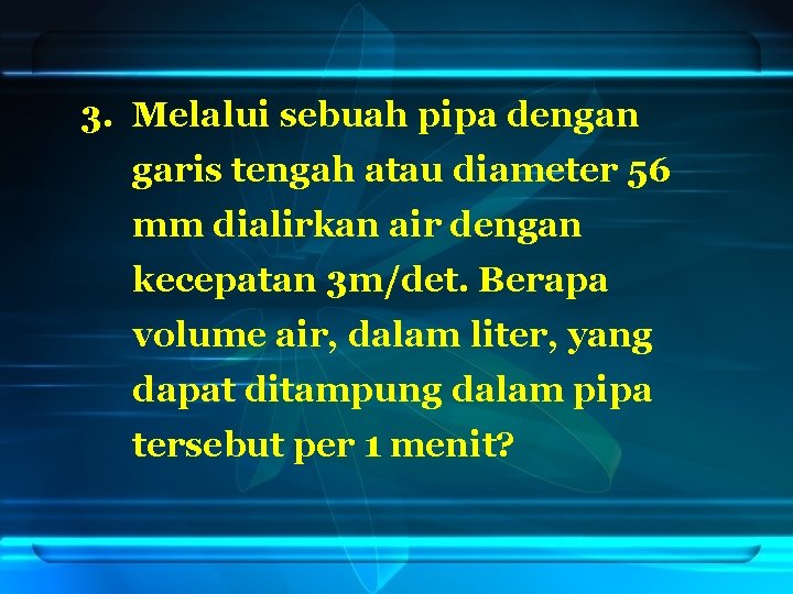 3. Melalui sebuah pipa dengan garis tengah atau diameter 56 mm dialirkan air dengan