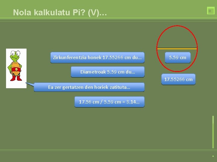 Nola kalkulatu Pi? (V)… Zirkunferentzia honek 17. 55266 cm du… 5. 59 cm Diametroak