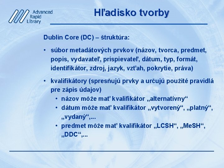 Hľadisko tvorby Dublin Core (DC) – štruktúra: • súbor metadátových prvkov (názov, tvorca, predmet,