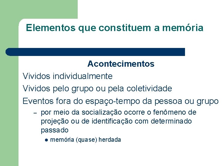 Elementos que constituem a memória Acontecimentos Vividos individualmente Vividos pelo grupo ou pela coletividade