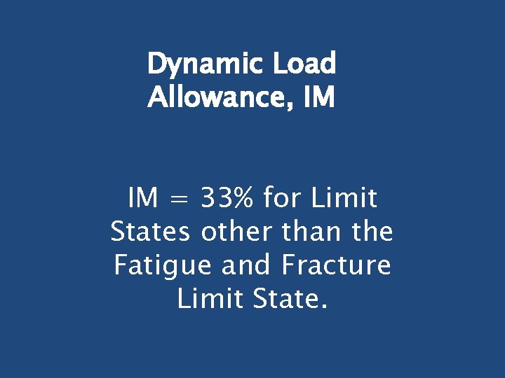 Dynamic Load Allowance, IM IM = 33% for Limit States other than the Fatigue