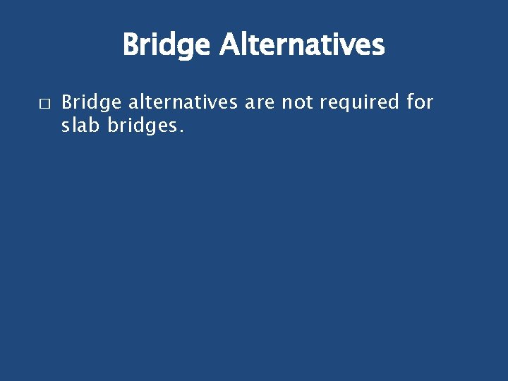 Bridge Alternatives � Bridge alternatives are not required for slab bridges. 
