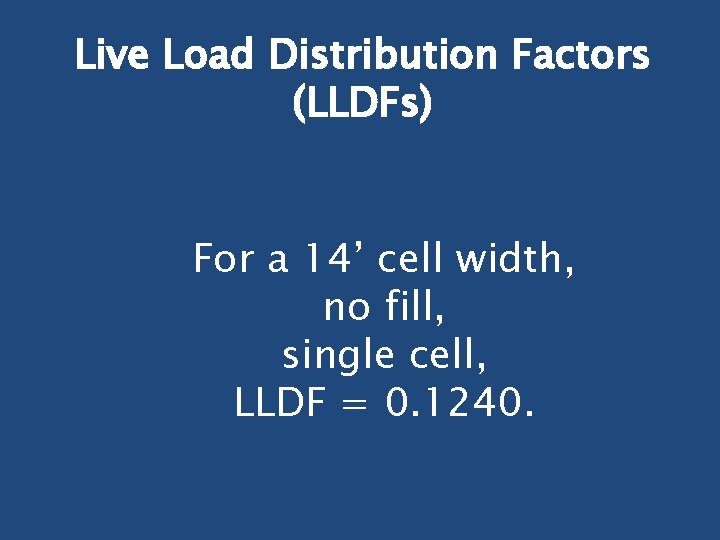 Live Load Distribution Factors (LLDFs) For a 14’ cell width, no fill, single cell,