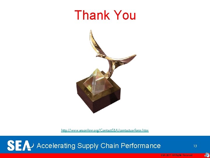 Thank You http: //www. seaonline. org/Contact. SEA/contactus-form. htm Accelerating Supply Chain Performance SEA 2011