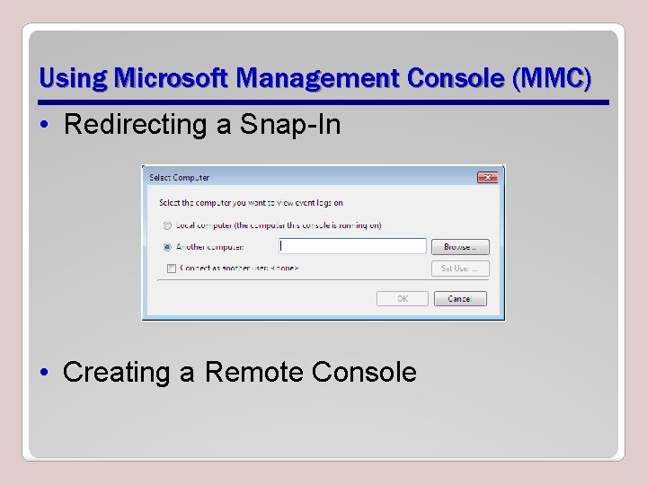 Using Microsoft Management Console (MMC) • Redirecting a Snap-In • Creating a Remote Console