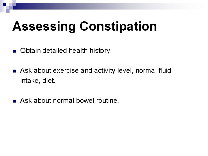 Assessing Constipation n Obtain detailed health history. n Ask about exercise and activity level,