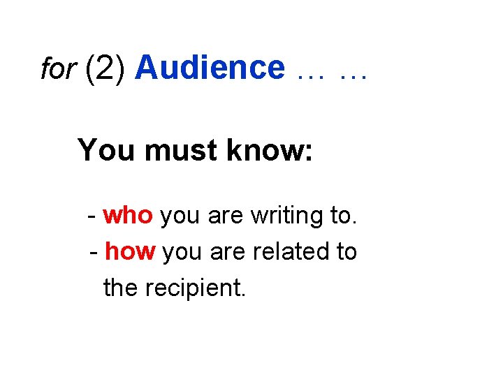 for (2) Audience … … You must know: - who you are writing to.
