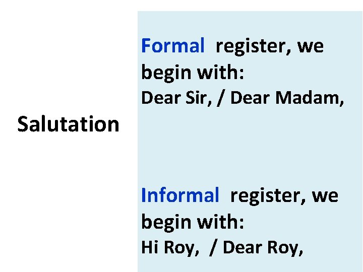 Formal register, we begin with: Salutation Dear Sir, / Dear Madam, Informal register, we