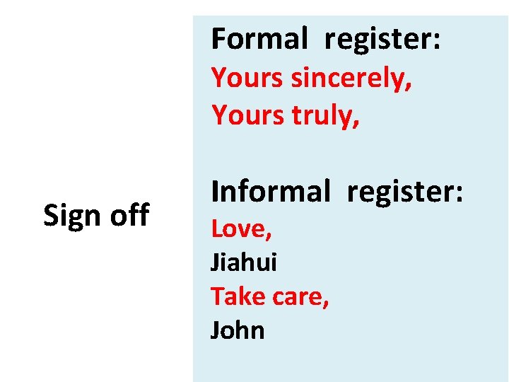 Formal register: Yours sincerely, Yours truly, Sign off Informal register: Love, Jiahui Take care,