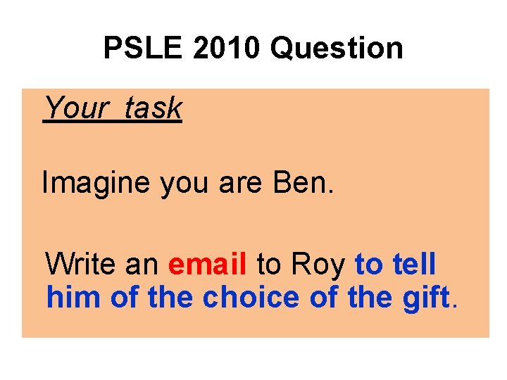 PSLE 2010 Question Your task Imagine you are Ben. Write an email to Roy