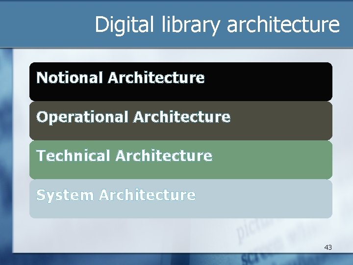 Digital library architecture Notional Architecture Operational Architecture Technical Architecture System Architecture 43 