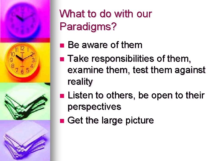 What to do with our Paradigms? Be aware of them n Take responsibilities of