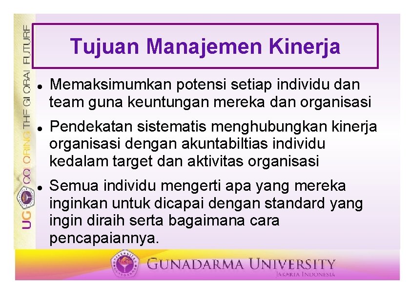 Tujuan Manajemen Kinerja Memaksimumkan potensi setiap individu dan team guna keuntungan mereka dan organisasi Tujuan Manajemen Kinerja Memaksimumkan potensi setiap individu dan team guna keuntungan mereka dan organisasi