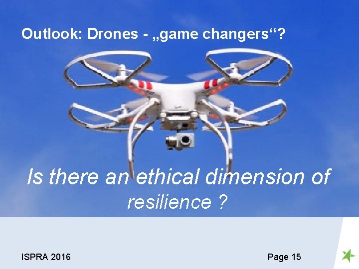 Outlook: Drones - „game changers“? Is there an ethical dimension of resilience ? ISPRA