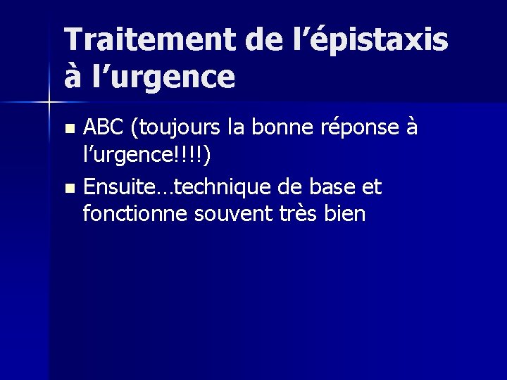 Traitement de l’épistaxis à l’urgence ABC (toujours la bonne réponse à l’urgence!!!!) n Ensuite…technique