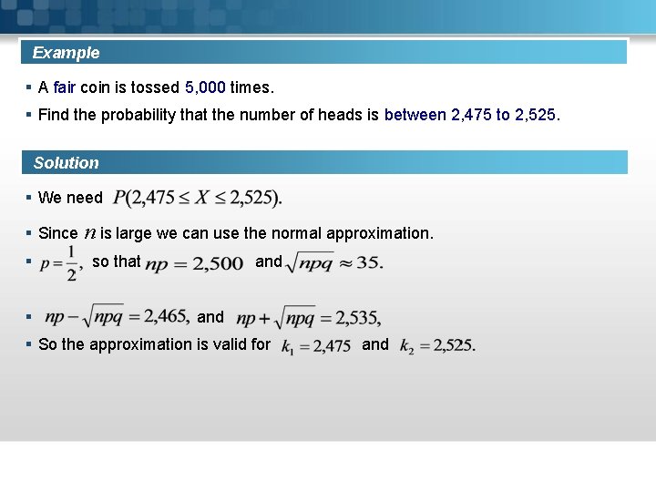 Example § A fair coin is tossed 5, 000 times. § Find the probability