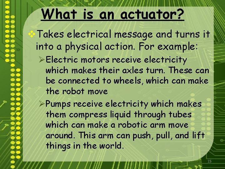 What is an actuator? v. Takes electrical message and turns it into a physical