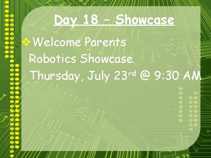 Day 18 – Showcase v. Welcome Parents Robotics Showcase Thursday, July 23 rd @