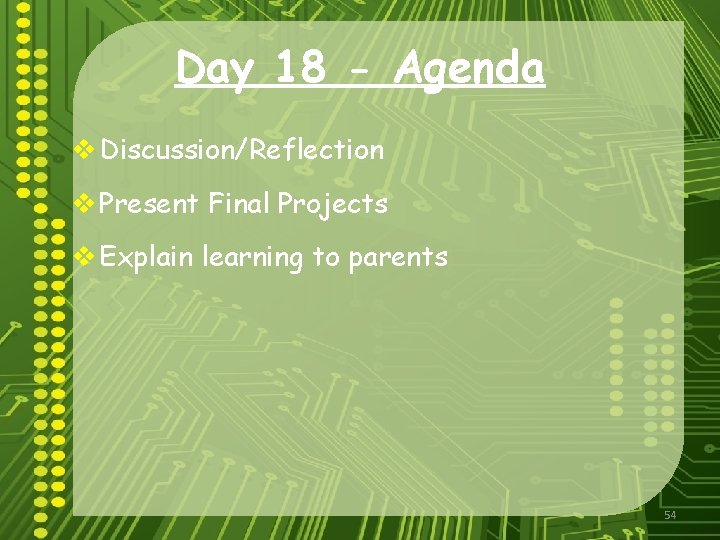 Day 18 - Agenda v Discussion/Reflection v Present Final Projects v Explain learning to