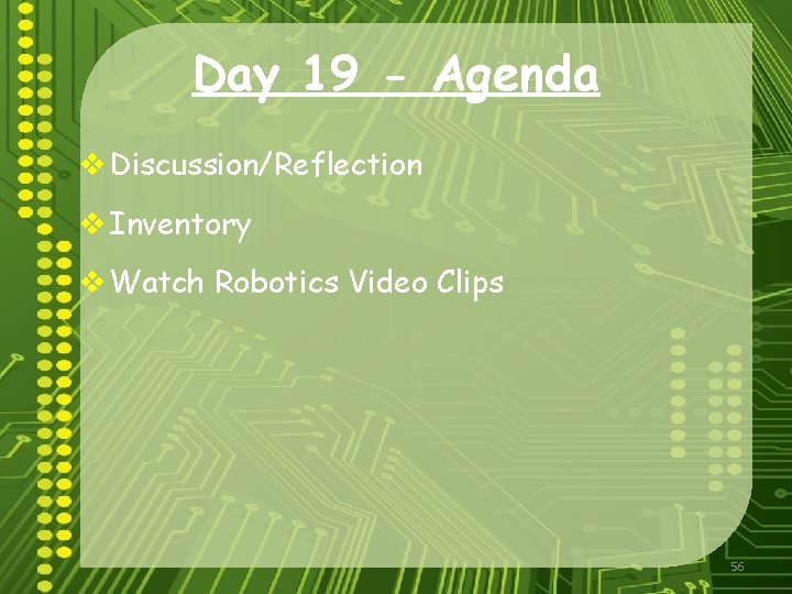 Day 19 - Agenda v Discussion/Reflection v Inventory v Watch Robotics Video Clips 56