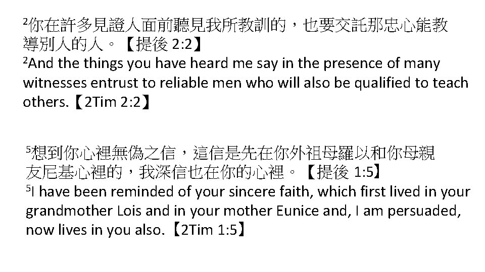 2你在許多見證人面前聽見我所教訓的，也要交託那忠心能教 導別人的人。【提後 2: 2】 2 And the things you have heard me say in